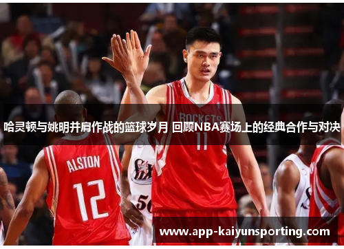 哈灵顿与姚明并肩作战的篮球岁月 回顾NBA赛场上的经典合作与对决