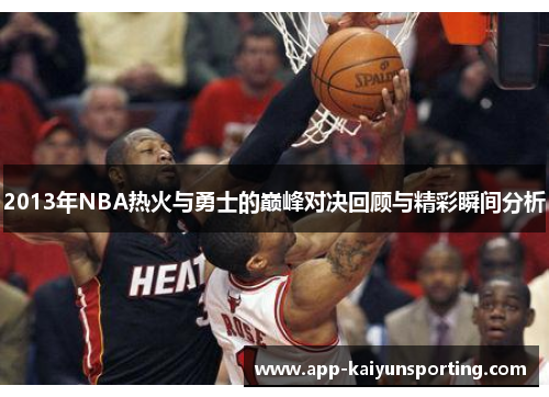 2013年NBA热火与勇士的巅峰对决回顾与精彩瞬间分析